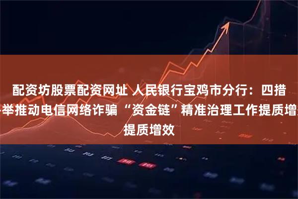 配资坊股票配资网址 人民银行宝鸡市分行：四措并举推动电信网络诈骗 “资金链”精准治理工作提质增效