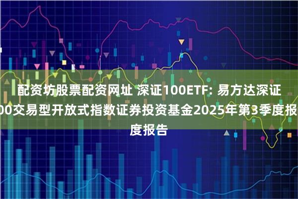 配资坊股票配资网址 深证100ETF: 易方达深证100交易型开放式指数证券投资基金2025年第3季度报告